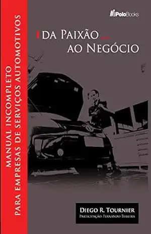 Capa do livro Da Paixão ao Negócio: Manual Incompleto para Empresas de Serviços Automotivos. - Diego  R. Tounier