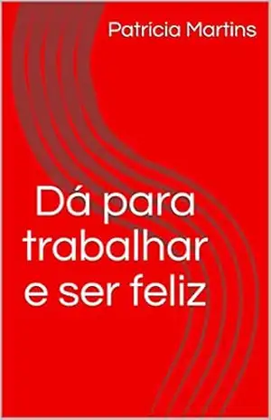 Dá para trabalhar e ser feliz – Patrícia Martins Dá para trabalhar e ser feliz – Patrícia Martins