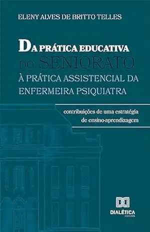 Capa do livro Da Prática Educativa do Seniorato à Prática Assistencial da Enfermeira Psiquiatra: contribuições de uma estratégia de ensino–aprendizagem - Eleny Alves de Britto Telles