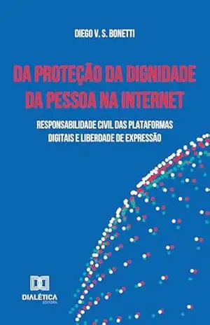 Da Proteção da Dignidade da Pessoa na Internet: Responsabilidade civil das plataformas digitais e liberdade de expressão – Diego V. S. Bonetti