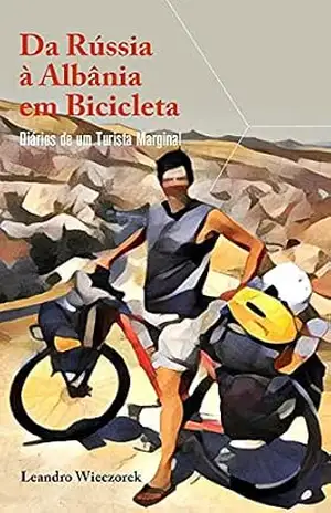 Da Rússia à Albânia em Bicicleta: Diários de um Turista Marginal – Leandro Wieczorek Da Rússia à Albânia em Bicicleta: Diários de um Turista Marginal – Leandro Wieczorek
