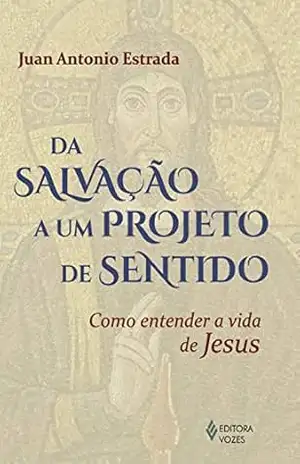 Capa do livro Da salvação a um projeto de sentido: Como entender a vida de Jesus - Juan Antonio Estrada