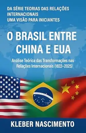 DA SÉRIE TEORIAS DAS RELAÇÕES INTERNACIONAIS UMA VISÃO PARA INICIANTES O BRASIL ENTRE CHINA E EUA.: Análise Teórica das Transformações nas Relações Internacionais … INTERNACIONAIS – UMA VISÃO PARA INICIANTES) – KLEBER NASCIMENTO DA SÉRIE TEORIAS DAS RELAÇÕES INTERNACIONAIS UMA VISÃO PARA INICIANTES O BRASIL ENTRE CHINA E EUA.: Análise Teórica das Transformações nas Relações Internacionais … INTERNACIONAIS – UMA VISÃO PARA INICIANTES) – KLEBER NASCIMENTO