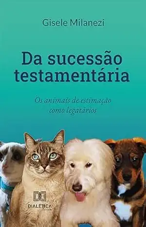 Da sucessão testamentária: os animais de estimação como legatários - Gisele Milanezi Da sucessão testamentária: os animais de estimação como legatários - Gisele Milanezi
