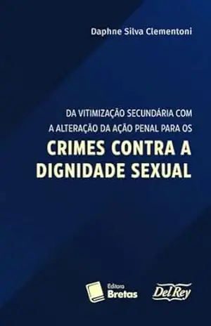 Da Vitimização Secundária com a Alteração da Ação Penal para os Crimes Contra a Dignidade Sexual – Daphne Silva Clementoni Da Vitimização Secundária com a Alteração da Ação Penal para os Crimes Contra a Dignidade Sexual – Daphne Silva Clementoni