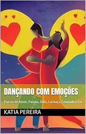 Dançando com Emoções: Poesia de Amor, Paixão, Ódio, Cachaça ,Saudade e Etc - Katia Pereira Dançando com Emoções: Poesia de Amor, Paixão, Ódio, Cachaça ,Saudade e Etc - Katia Pereira