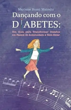 Dançando com o Diabetes: Um Guia para Transformar Desafios do Diabetes em Passos de Autocuidado e Bem–Estar - Marlene Buzzi Maiochi