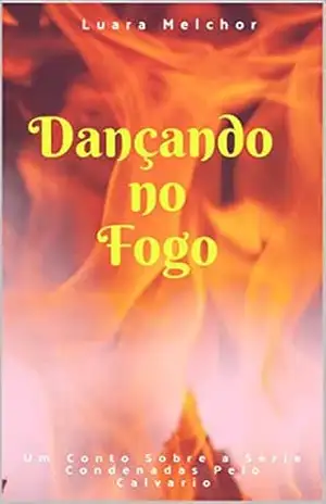 Dançando no Fogo: Um conto sobre a série Condenadas pelo Calvário – Luara Melchor Dançando no Fogo: Um conto sobre a série Condenadas pelo Calvário – Luara Melchor
