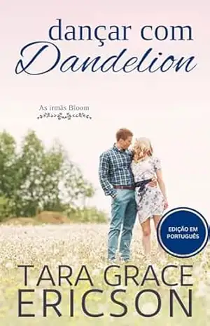 Dançar com Dandelion: Um romance cristão de inimigos a amantes (As irmãs Bloom Livro 7) – Tara Grace Ericson Dançar com Dandelion: Um romance cristão de inimigos a amantes (As irmãs Bloom Livro 7) – Tara Grace Ericson