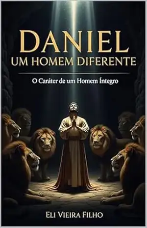 Capa do livro DANIEL, UM HOMEM DIFERENTE: O Caráter de um Homem Íntegro - Eli Vieira Filho