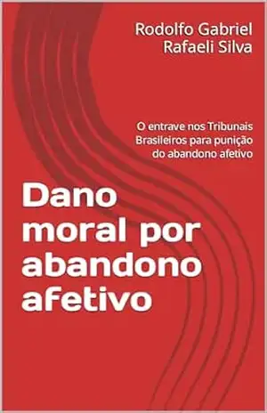 Capa do livro Dano moral por abandono afetivo: O entrave nos Tribunais Brasileiros para punição do abandono afetivo - Rodolfo Gabriel Rafaeli Silva