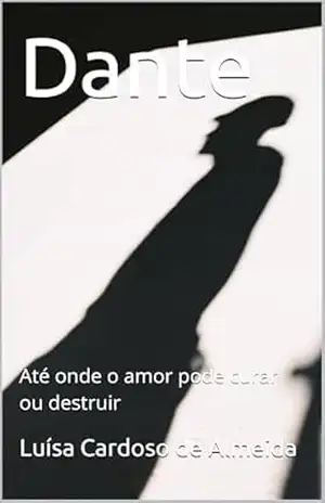 Dante: Até onde o amor pode curar ou destruir - Luísa Cardoso de Almeida Dante: Até onde o amor pode curar ou destruir - Luísa Cardoso de Almeida