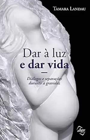 Capa do livro Dar à luz e dar vida: Diálogos e separações durante a gravidez - Tamara Landau
