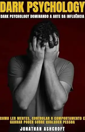 Dark psychology: DOMINANDO A ARTE DA INFLUÊNCIA, Como Ler Mentes, Controlar O Comportamento E Ganhar Poder Sobre Qualquer Pessoa – JONATHAN ASHCROFT Dark psychology: DOMINANDO A ARTE DA INFLUÊNCIA, Como Ler Mentes, Controlar O Comportamento E Ganhar Poder Sobre Qualquer Pessoa – JONATHAN ASHCROFT