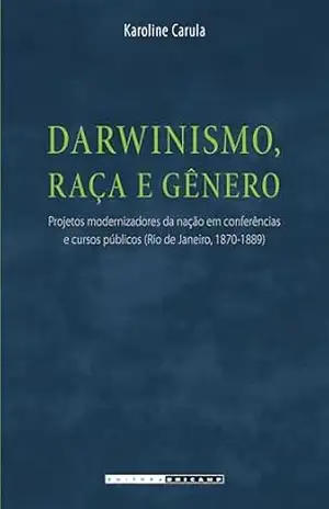 Darwinismo, raça e gênero: Projetos modernizadores da nação em conferências e cursos públicos (rio de janeiro, 1870–1889) – Karoline Carula