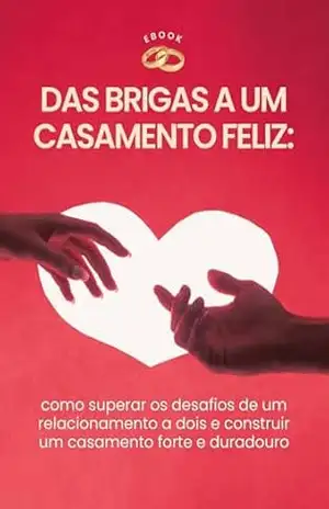 Capa do livro Das Brigas a um Casamento Feliz: como superar os desafios de um relacionamento a dois e construir um casamento forte e duradouro - Daniela Vieira Santana