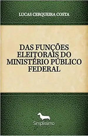 DAS FUNÇÕES ELEITORAIS DO MINISTÉRIO PÚBLICO FEDERAL – LUCAS CERQUEIRA COSTA DAS FUNÇÕES ELEITORAIS DO MINISTÉRIO PÚBLICO FEDERAL – LUCAS CERQUEIRA COSTA