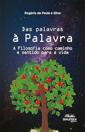 Das palavras à Palavra: a Filosofia como caminho e sentido para a vida – Rogério de Paula e Silva