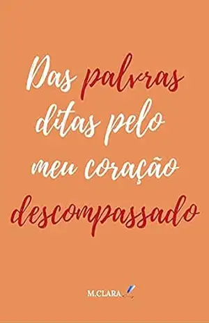Das palavras ditas pelo meu coração descompassado - M. Clara Das palavras ditas pelo meu coração descompassado - M. Clara