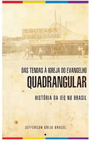 Das Tendas à Igreja do Evangelho Quadrangular: história da IEQ no Brasil – Jefferson Grijo Brasil