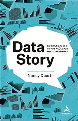 Data Story: Explique dados e inspire ações por meio de histórias. - Nancy Duarte Data Story: Explique dados e inspire ações por meio de histórias. - Nancy Duarte