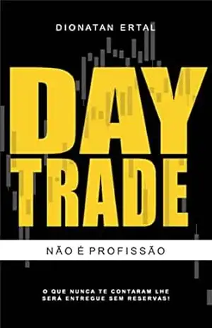 Day Trade Não é Profissão: O que nunca te contaram, lhe será entregue sem reservas. – Dionatan Ertal Day Trade Não é Profissão: O que nunca te contaram, lhe será entregue sem reservas. – Dionatan Ertal