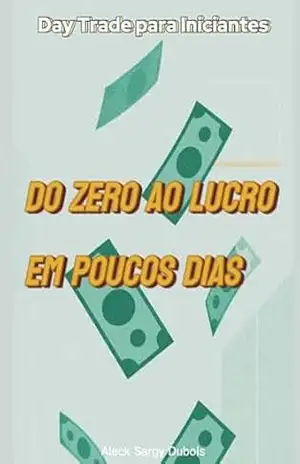 Day Trade para Iniciantes: Do Zero ao Lucro em Poucos Dias – Aleck Sargy Dubois Day Trade para Iniciantes: Do Zero ao Lucro em Poucos Dias – Aleck Sargy Dubois