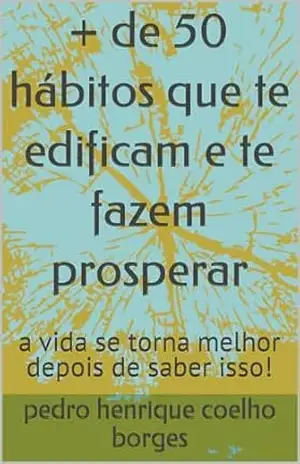 + de 50 hábitos que te edificam e te fazem prosperar: a vida se torna melhor depois de saber isso! – pedro henrique  coelho borges