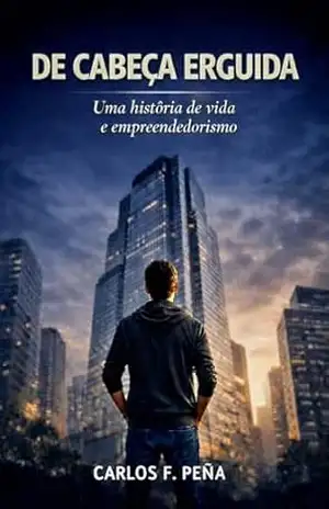 Capa do livro DE CABEÇA ERGUIDA: UMA HISTÓRIA DE VIDA E EMPREENDEDORISMO - Carlos F. Peña