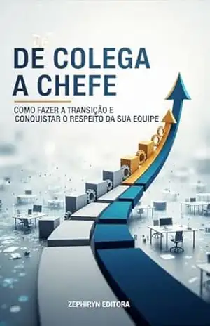Capa do livro De Colega a Chefe: Como Fazer a Transição e Conquistar o Respeito da sua Equipe (Liderança Livro 7) - Zephiryn Editora