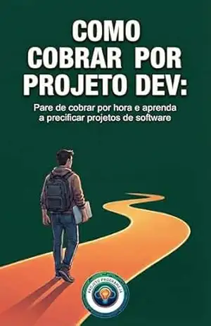 De Dev a Consultor: Pare de cobrar por hora e aprenda a precificar projetos de software (Profissao: Desenvolvedor) – Projeto ProgrameJa