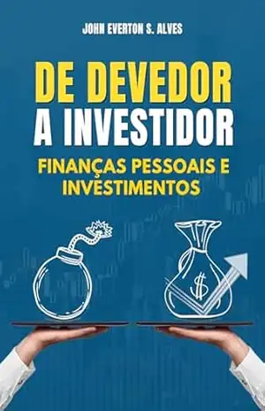 De Devedor a Investidor – Finanças pessoais e investimentos: De Devedor a Investidor – Finanças pessoais e investimentos - John Everton Santos Alves De Devedor a Investidor – Finanças pessoais e investimentos: De Devedor a Investidor – Finanças pessoais e investimentos - John Everton Santos Alves