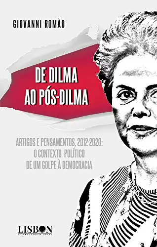 Baixar De Dilma ao pós–Dilma: Artigos e pensamentos (2012–2020): o contexto político de um golpe à democracia pdf, epub, mobi, eBook