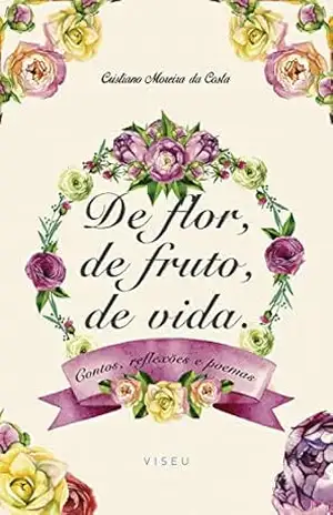 De flor, de fruto, de vida: Contos, reflexões e poemas – Cristiano Moreira da Costa