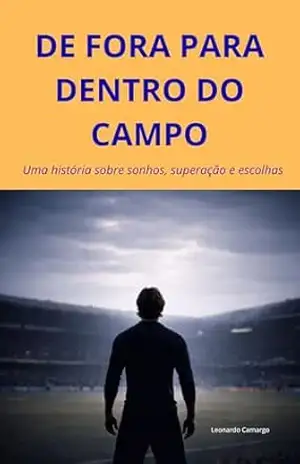 De Fora para Dentro do Campo: Uma história sobre sonhos, superação e escolhas – Leonardo Camargo