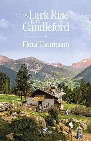 De Lark Rise para Candleford: Trilogia Lark Rise, A caminho de Candleford e Candleford Green (1943). - Flora Thompson De Lark Rise para Candleford: Trilogia Lark Rise, A caminho de Candleford e Candleford Green (1943). - Flora Thompson