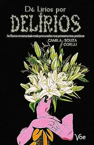 Dê lírios por delírios: As flores ornamentais mais procuradas nos pensamentos poéticos – Camila Souza Coelli