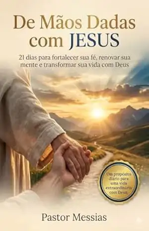 DE MÃOS DADAS COM JESUS: Um caminho diário de fé, esperança e transformação - Pastor Messias DE MÃOS DADAS COM JESUS: Um caminho diário de fé, esperança e transformação - Pastor Messias