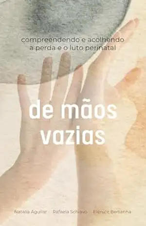 De Mãos Vazias: Compreendendo e Acolhendo a Perda e o Luto Perinatal – Natália Aguilar