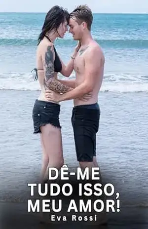 Dê–me Tudo Isso, Meu Amor!: Contos Eróticos Explícitos – Eva Rossi