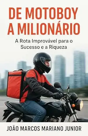 De Motoboy a Milionário – João Marcos Mariano Junior De Motoboy a Milionário – João Marcos Mariano Junior