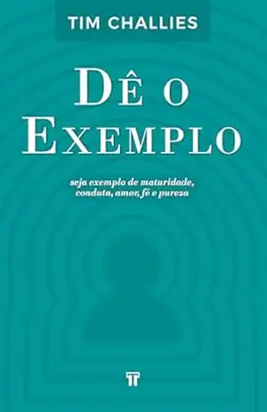Dê o Exemplo: Seja exemplo de maturidade, conduta, amor, fé e pureza – Tim Challies Dê o Exemplo: Seja exemplo de maturidade, conduta, amor, fé e pureza – Tim Challies