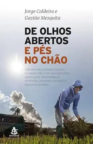 De olhos abertos e pés no chão: Companhia Melhoramentos Norte do Paraná: projetos visionários para um século de transformação territorial, industrial e de energia renovável no Brasil – Jorge Caldeira De olhos abertos e pés no chão: Companhia Melhoramentos Norte do Paraná: projetos visionários para um século de transformação territorial, industrial e de energia renovável no Brasil – Jorge Caldeira