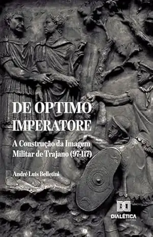 De Optimo Imperatore: A Construção da Imagem Militar de Trajano (97–117) – André Luís Belletini De Optimo Imperatore: A Construção da Imagem Militar de Trajano (97–117) – André Luís Belletini