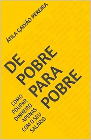 DE POBRE PARA POBRE: COMO POUPAR DINHEIRO APENAS COM O SEU SALÁRIO – Átila  Galvão Pereira