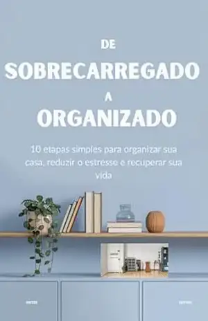 Capa do livro DE SOBRECARREGADO A ORGANIZADO: 10 etapas simples para organizar sua casa, reduzir o estresse e recuperar sua vida - ZYLA EVERGLOW