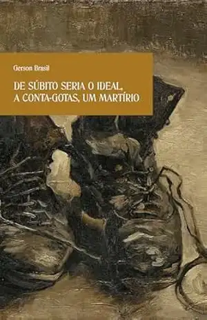 Capa do livro De súbito seria o ideal, a conta–gotas, um martírio - Gerson Brasil