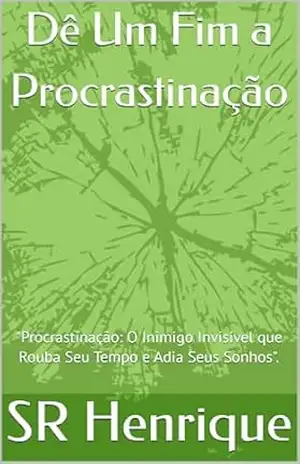 Dê Um Fim a Procrastinação: ''Procrastinação: O Inimigo Invisível que Rouba Seu Tempo e Adia Seus Sonhos''. - SR Henrique