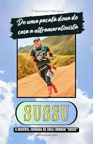 Capa do livro De Uma Pacata Dona de Casa a Ultramaratonista: A Incrível Jornada de Sueli Rondan ''Sussu'' - FRANCISCO PEREIRA