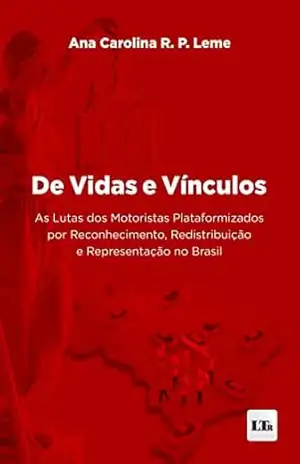 De Vidas e Vínculos: As Lutas dos Motoristas Plataformizados por Reconhecimento, Redistribuição e Representação no Brasil – Ana Carolina R. P. Leme De Vidas e Vínculos: As Lutas dos Motoristas Plataformizados por Reconhecimento, Redistribuição e Representação no Brasil – Ana Carolina R. P. Leme